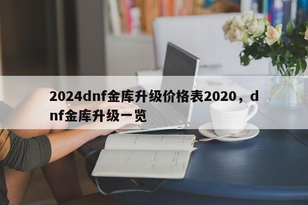 2024dnf金库升级价格表2020，dnf金库升级一览