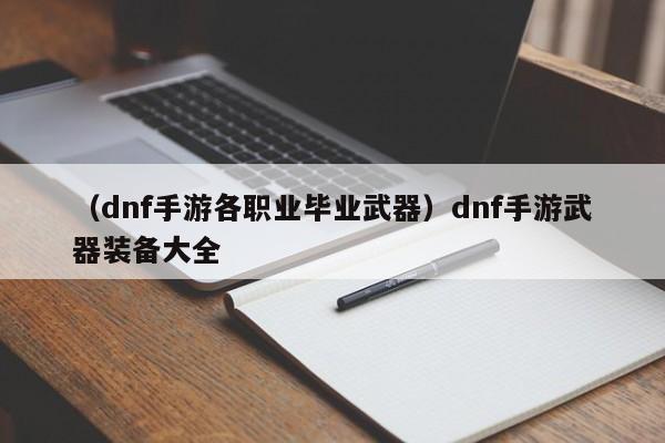 （dnf手游各职业毕业武器）dnf手游武器装备大全
