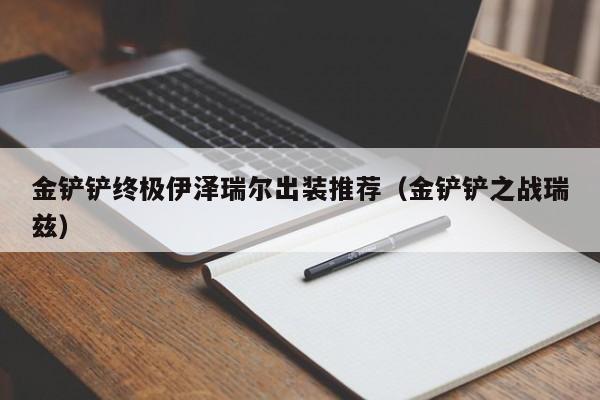 金铲铲终极伊泽瑞尔出装推荐（金铲铲之战瑞兹）