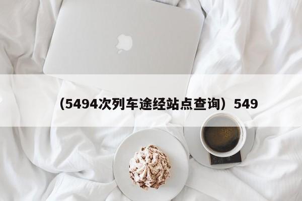 (5494次列车途经站点查询)549