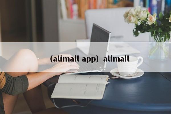 （alimail app）alimail