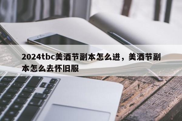 2024tbc美酒节副本怎么进，美酒节副本怎么去怀旧服