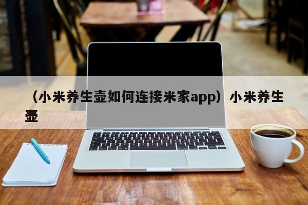 （小米养生壶如何连接米家app）小米养生壶