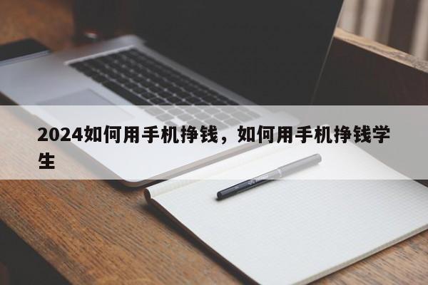 2024如何用手机挣钱，如何用手机挣钱学生