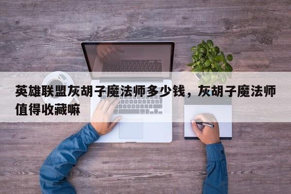英雄联盟灰胡子魔法师多少钱，灰胡子魔法师值得收藏嘛