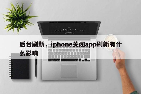 后台刷新，iphone关闭app刷新有什么影响