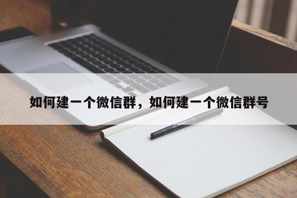 如何建一个微信群，如何建一个微信群号