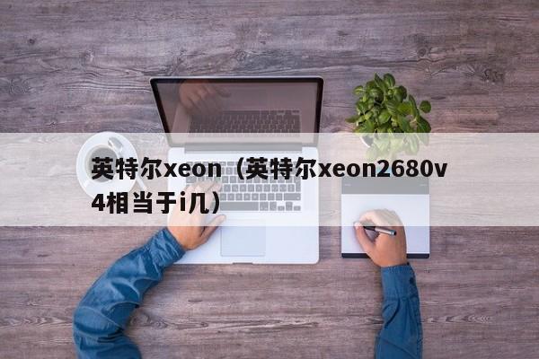 英特尔xeon（英特尔xeon2680v4相当于i几）