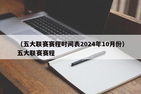 （五大联赛赛程时间表2024年10月份）五大联赛赛程