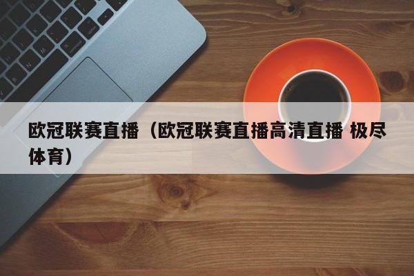 欧冠联赛直播（欧冠联赛直播高清直播 极尽体育）