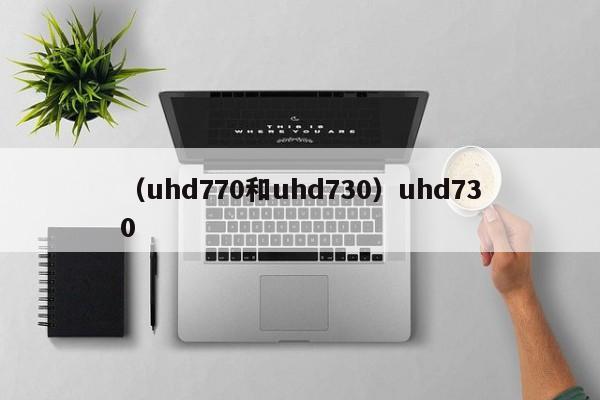 （uhd770和uhd730）uhd730