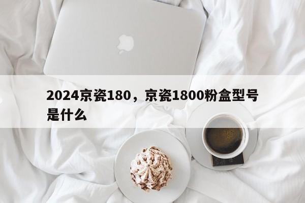 2024京瓷180,京瓷1800粉盒型号是什么