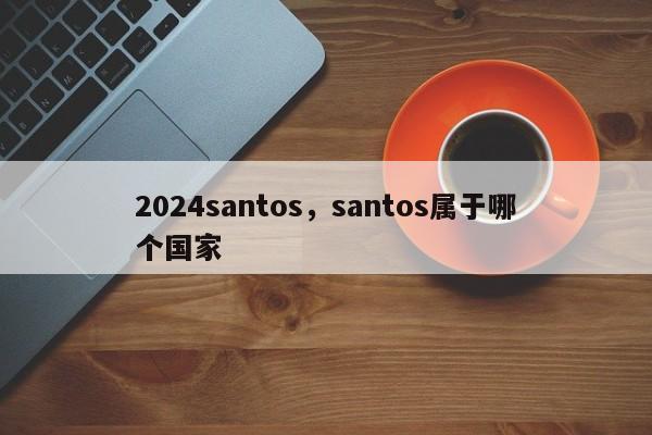 2024santos,santos属于哪个国家