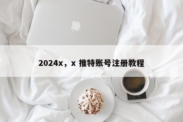 2024x,x 推特账号注册教程