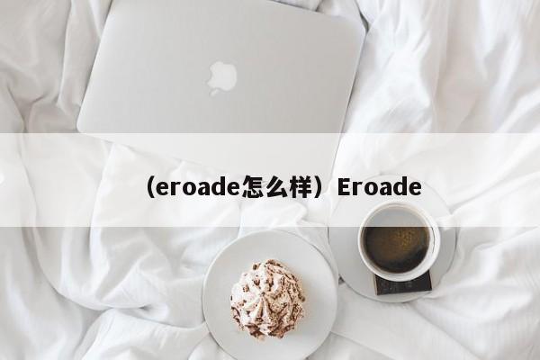 (eroade怎么样)Eroade