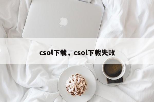 csol下载,csol下载失败