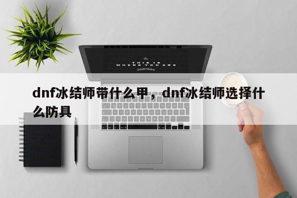 dnf冰结师带什么甲,dnf冰结师选择什么防具