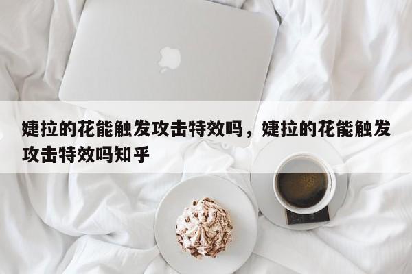 婕拉的花能触发攻击特效吗,婕拉的花能触发攻击特效吗知乎
