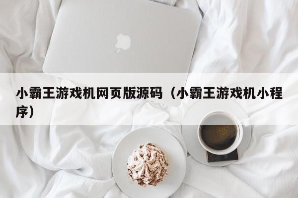 小霸王游戏机网页版源码(小霸王游戏机小程序)