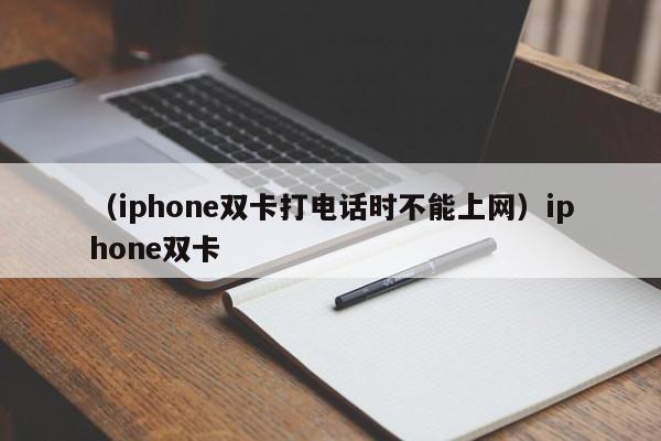 (iphone双卡打电话时不能上网)iphone双卡