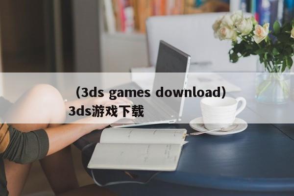 (3ds games download)3ds游戏下载