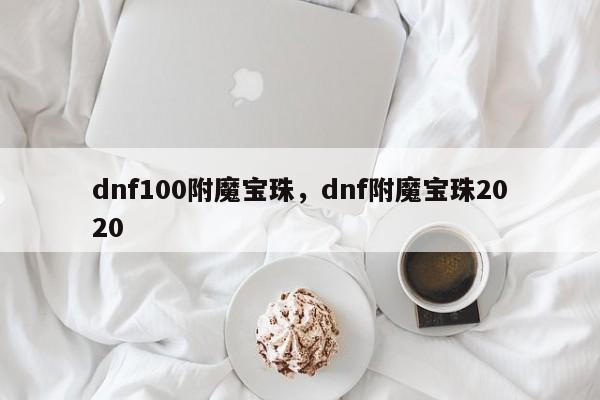 dnf100附魔宝珠,dnf附魔宝珠2020