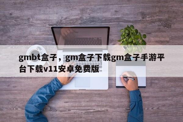 gmbt盒子,gm盒子下载gm盒子手游平台下载v11安卓免费版