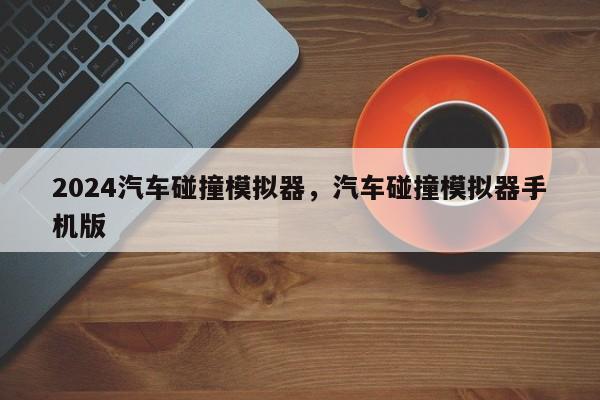 2024汽车碰撞模拟器，汽车碰撞模拟器手机版