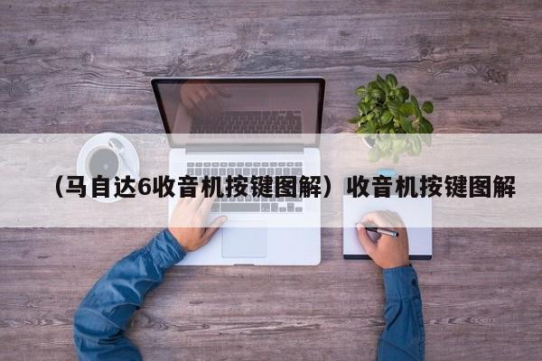 (马自达6收音机按键图解)收音机按键图解