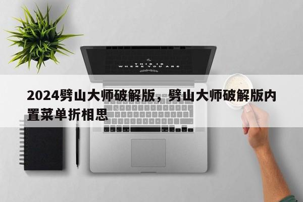 2024劈山大师破解版，劈山大师破解版内置菜单折相思