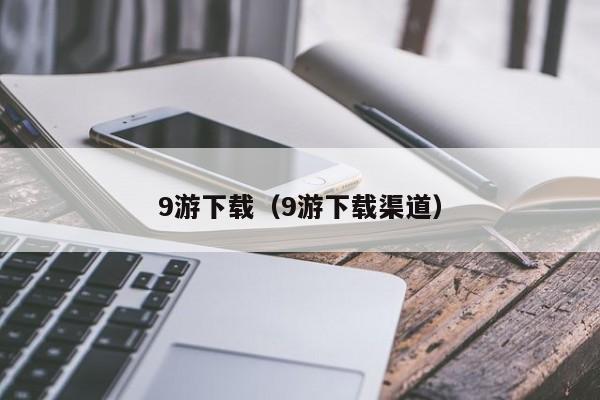 9游下载（9游下载渠道）