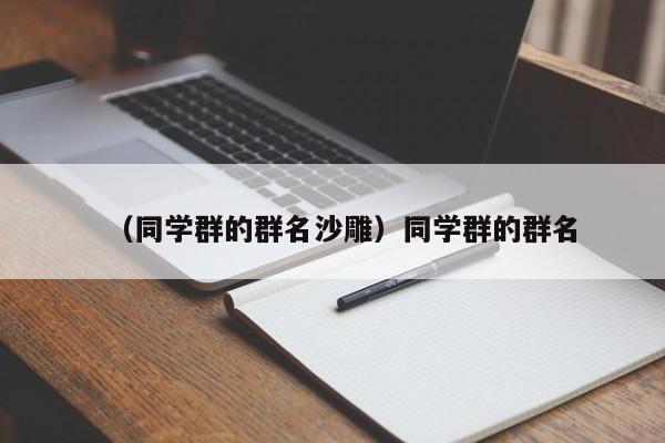 （同学群的群名沙雕）同学群的群名