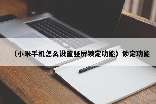 （小米手机怎么设置竖屏锁定功能）锁定功能