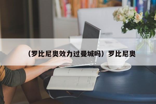 （罗比尼奥效力过曼城吗）罗比尼奥