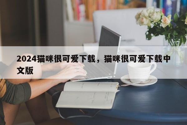 2024猫咪很可爱下载，猫咪很可爱下载中文版