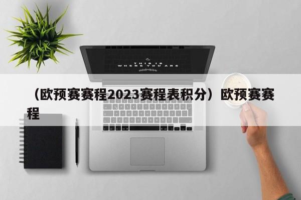 （欧预赛赛程2023赛程表积分）欧预赛赛程