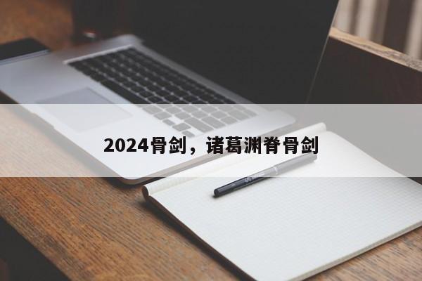 2024骨剑,诸葛渊脊骨剑