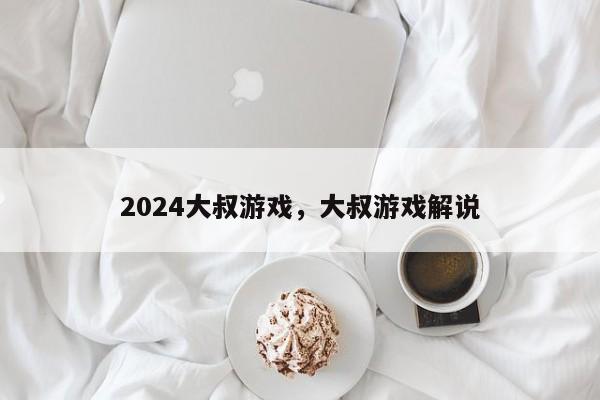 2024大叔游戏，大叔游戏解说