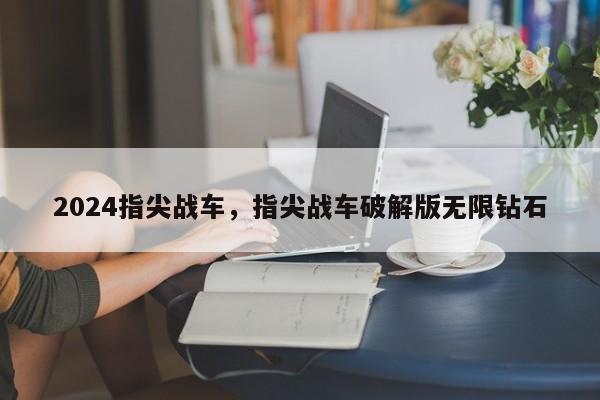 2024指尖战车，指尖战车破解版无限钻石