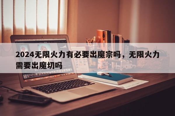 2024无限火力有必要出魔宗吗，无限火力需要出魔切吗