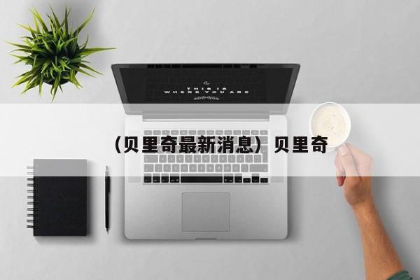 （贝里奇最新消息）贝里奇
