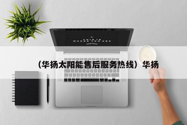 （华扬太阳能售后服务热线）华扬