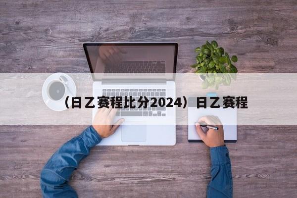 （日乙赛程比分2024）日乙赛程