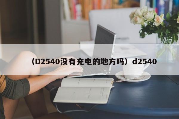 (D2540没有充电的地方吗)d2540