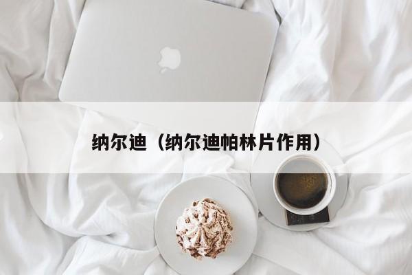 纳尔迪（纳尔迪帕林片作用）