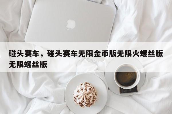碰头赛车，碰头赛车无限金币版无限火螺丝版无限螺丝版