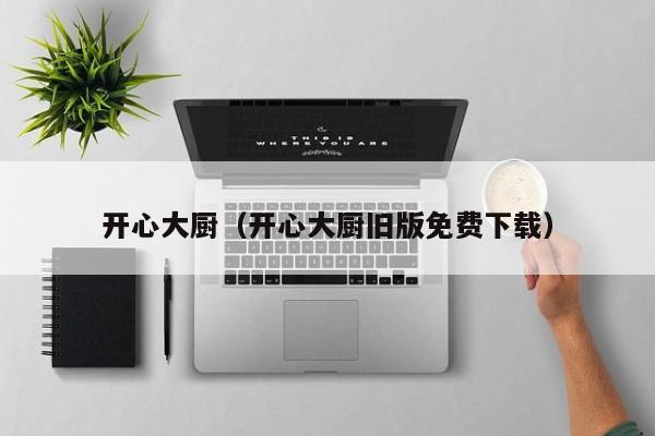 开心大厨（开心大厨旧版免费下载）