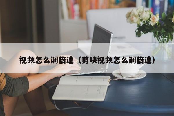 视频怎么调倍速（剪映视频怎么调倍速）
