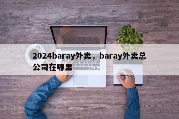 2024baray外卖，baray外卖总公司在哪里