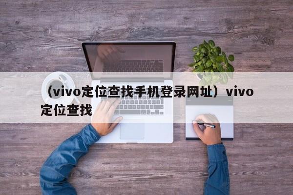 (vivo定位查找手机登录网址)vivo定位查找